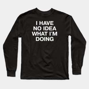 I HAVE NO IDEA WHAT I'M DOING Long Sleeve T-Shirt